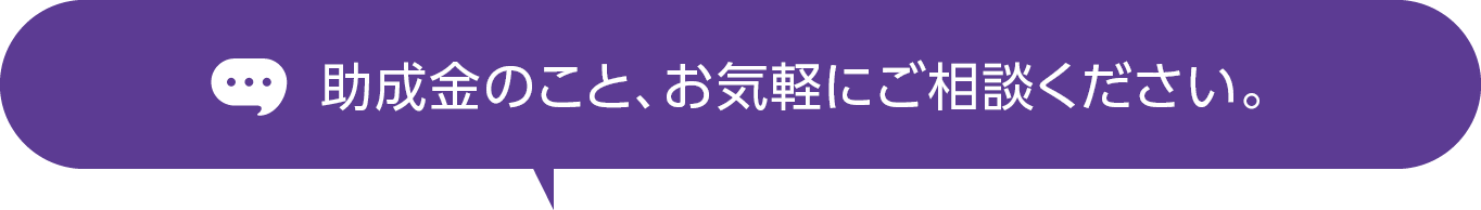 助成金のこと、気軽にご相談ください。